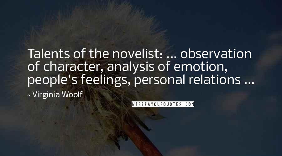 Virginia Woolf Quotes: Talents of the novelist: ... observation of character, analysis of emotion, people's feelings, personal relations ...