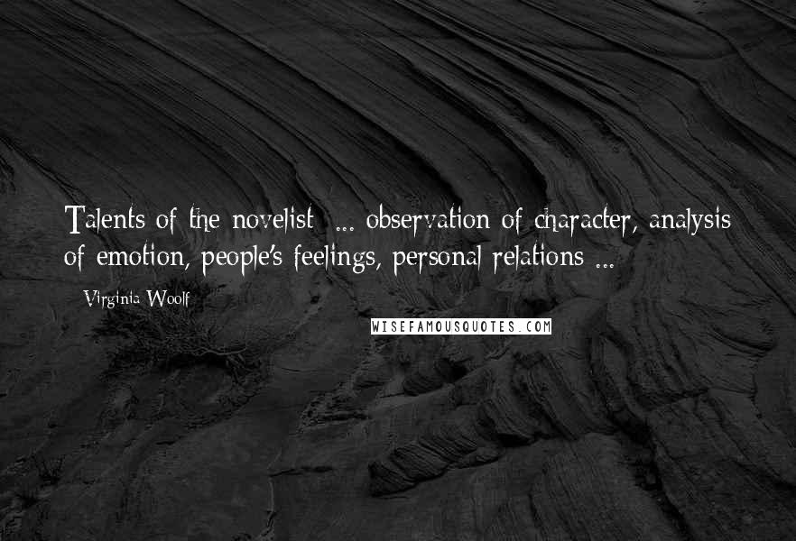 Virginia Woolf Quotes: Talents of the novelist: ... observation of character, analysis of emotion, people's feelings, personal relations ...