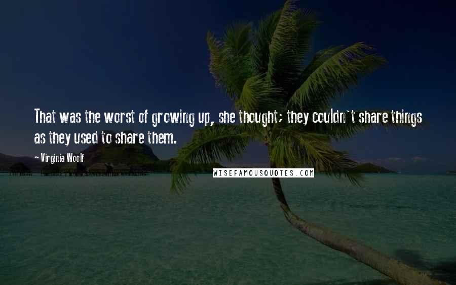 Virginia Woolf Quotes: That was the worst of growing up, she thought; they couldn't share things as they used to share them.