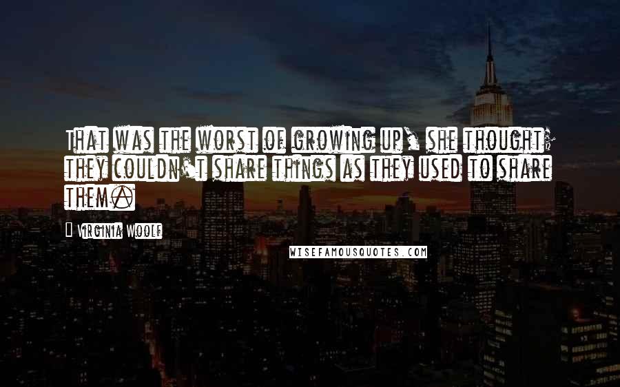 Virginia Woolf Quotes: That was the worst of growing up, she thought; they couldn't share things as they used to share them.