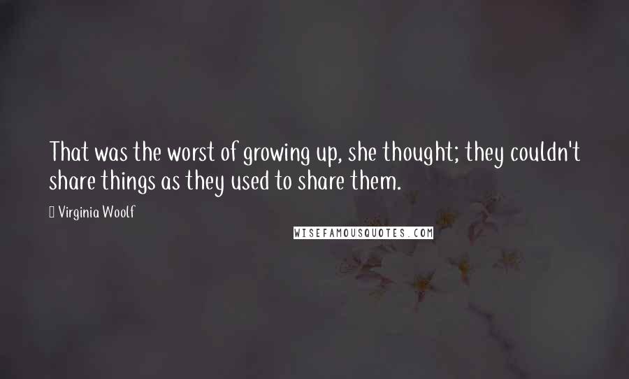 Virginia Woolf Quotes: That was the worst of growing up, she thought; they couldn't share things as they used to share them.
