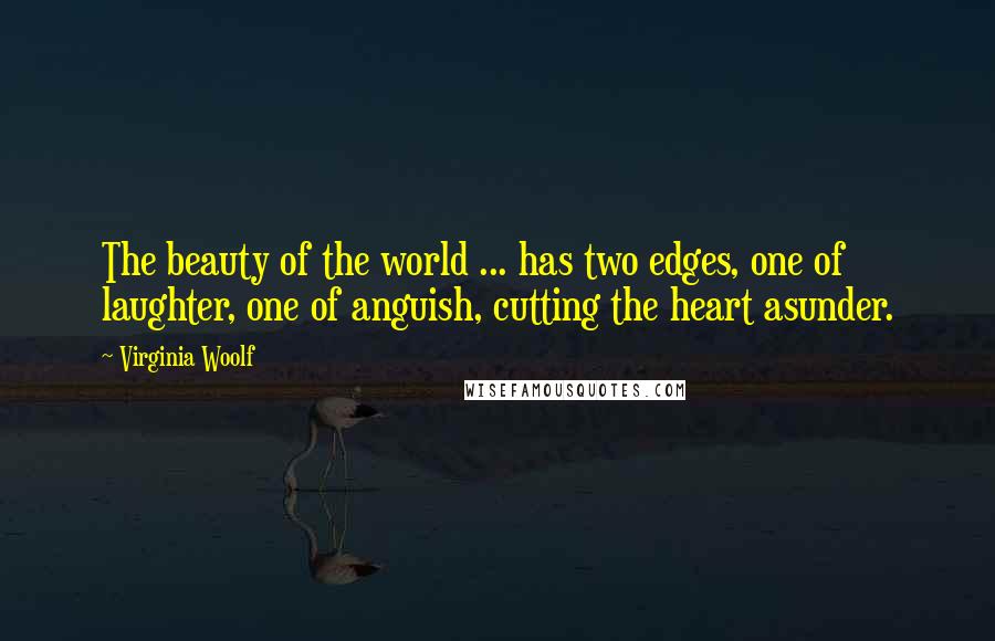 Virginia Woolf Quotes: The beauty of the world ... has two edges, one of laughter, one of anguish, cutting the heart asunder.