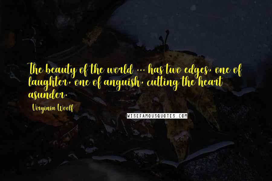 Virginia Woolf Quotes: The beauty of the world ... has two edges, one of laughter, one of anguish, cutting the heart asunder.