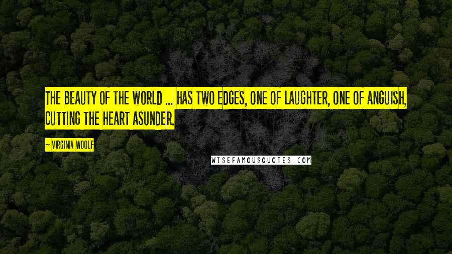 Virginia Woolf Quotes: The beauty of the world ... has two edges, one of laughter, one of anguish, cutting the heart asunder.