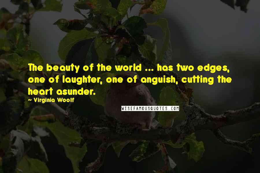 Virginia Woolf Quotes: The beauty of the world ... has two edges, one of laughter, one of anguish, cutting the heart asunder.