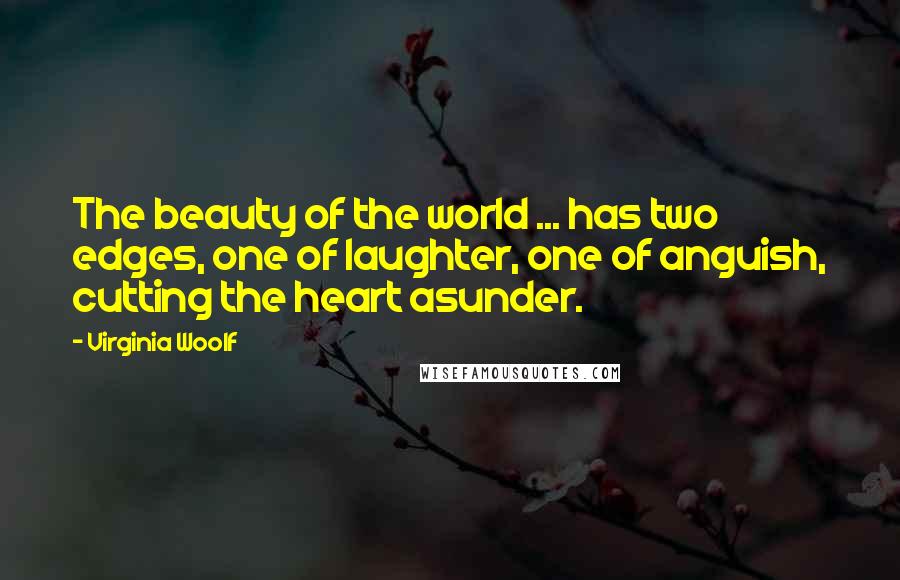 Virginia Woolf Quotes: The beauty of the world ... has two edges, one of laughter, one of anguish, cutting the heart asunder.