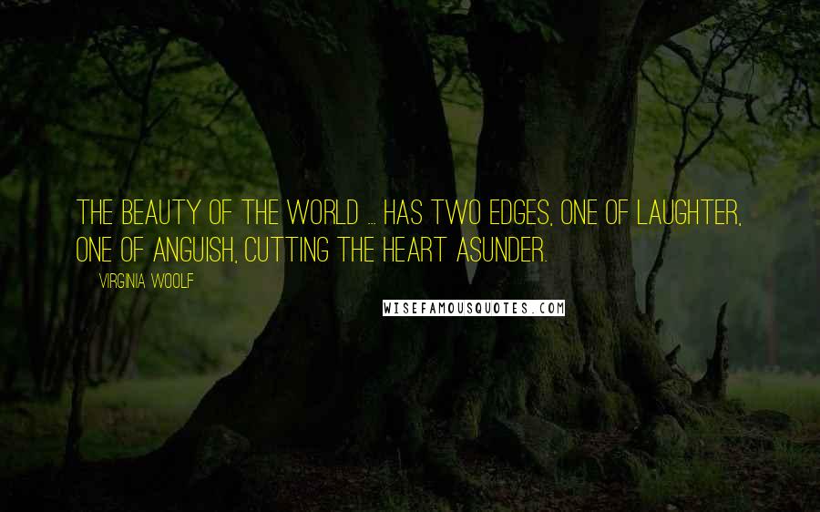 Virginia Woolf Quotes: The beauty of the world ... has two edges, one of laughter, one of anguish, cutting the heart asunder.