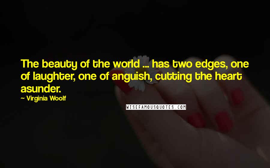 Virginia Woolf Quotes: The beauty of the world ... has two edges, one of laughter, one of anguish, cutting the heart asunder.