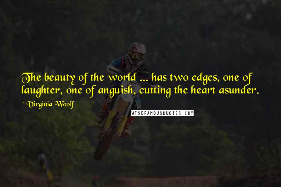 Virginia Woolf Quotes: The beauty of the world ... has two edges, one of laughter, one of anguish, cutting the heart asunder.