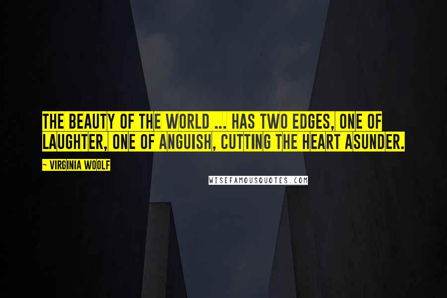 Virginia Woolf Quotes: The beauty of the world ... has two edges, one of laughter, one of anguish, cutting the heart asunder.