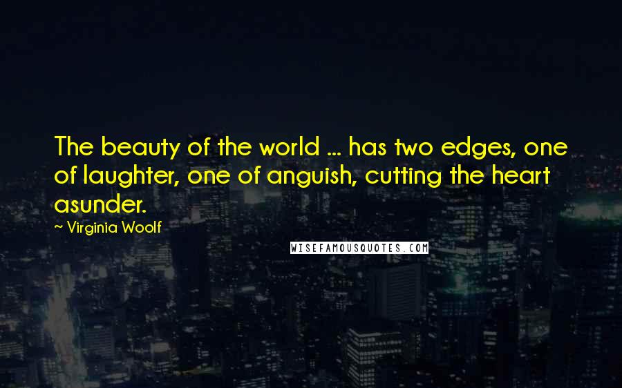 Virginia Woolf Quotes: The beauty of the world ... has two edges, one of laughter, one of anguish, cutting the heart asunder.