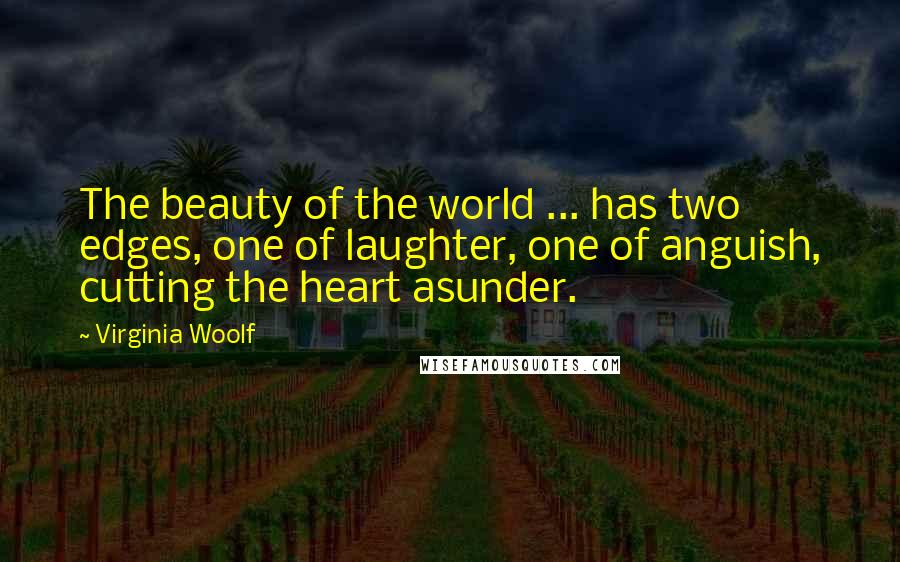 Virginia Woolf Quotes: The beauty of the world ... has two edges, one of laughter, one of anguish, cutting the heart asunder.