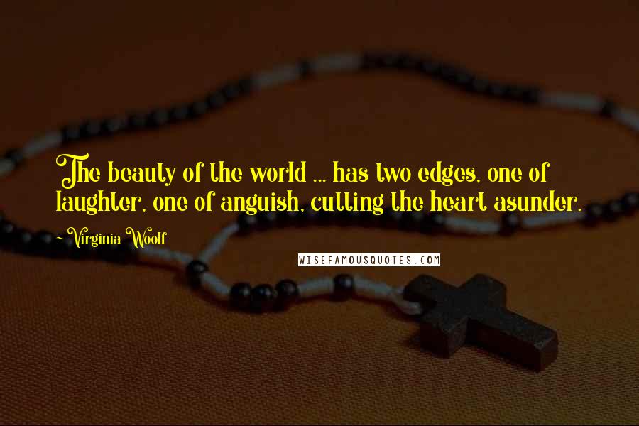 Virginia Woolf Quotes: The beauty of the world ... has two edges, one of laughter, one of anguish, cutting the heart asunder.