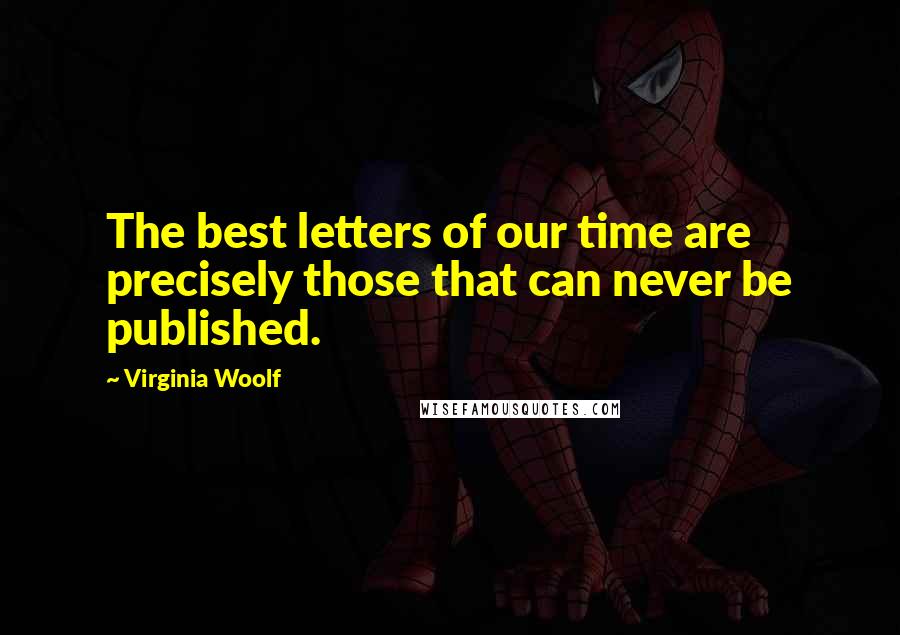 Virginia Woolf Quotes: The best letters of our time are precisely those that can never be published.