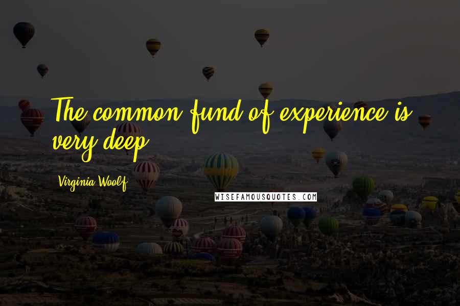 Virginia Woolf Quotes: The common fund of experience is very deep.