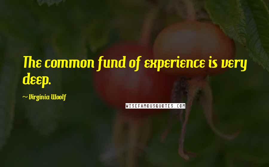 Virginia Woolf Quotes: The common fund of experience is very deep.