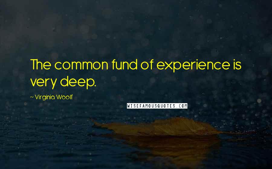 Virginia Woolf Quotes: The common fund of experience is very deep.