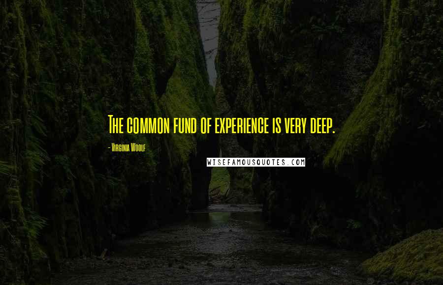 Virginia Woolf Quotes: The common fund of experience is very deep.