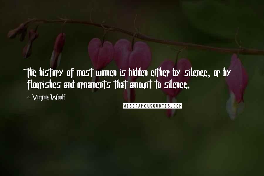 Virginia Woolf Quotes: The history of most women is hidden either by silence, or by flourishes and ornaments that amount to silence.