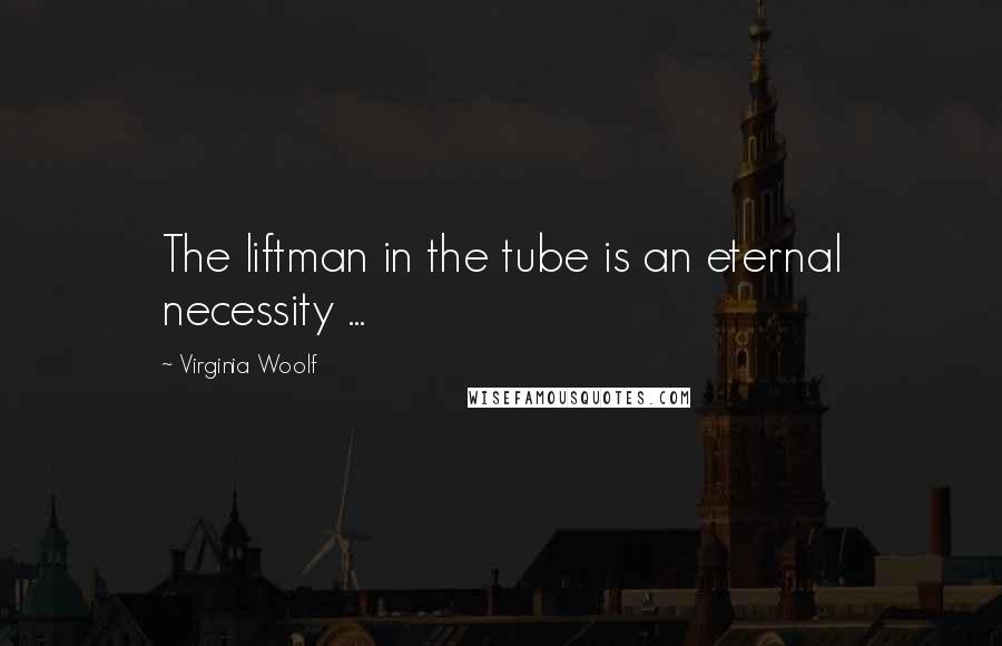 Virginia Woolf Quotes: The liftman in the tube is an eternal necessity ...