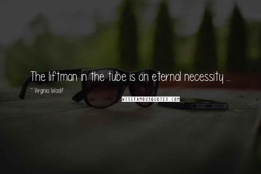 Virginia Woolf Quotes: The liftman in the tube is an eternal necessity ...