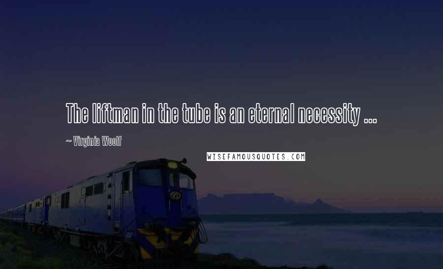 Virginia Woolf Quotes: The liftman in the tube is an eternal necessity ...