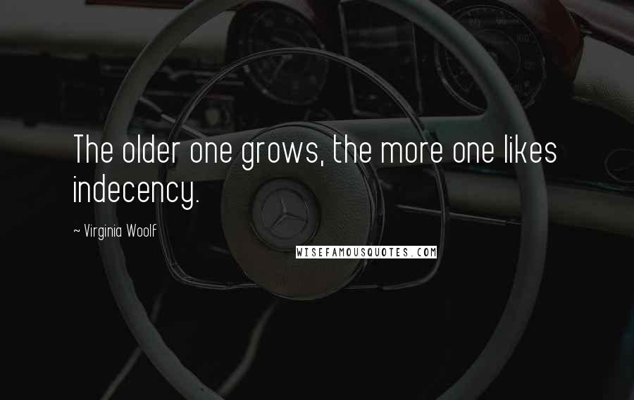 Virginia Woolf Quotes: The older one grows, the more one likes indecency.