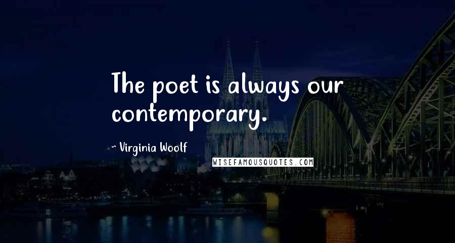 Virginia Woolf Quotes: The poet is always our contemporary.