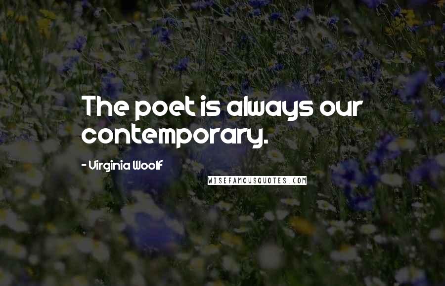 Virginia Woolf Quotes: The poet is always our contemporary.