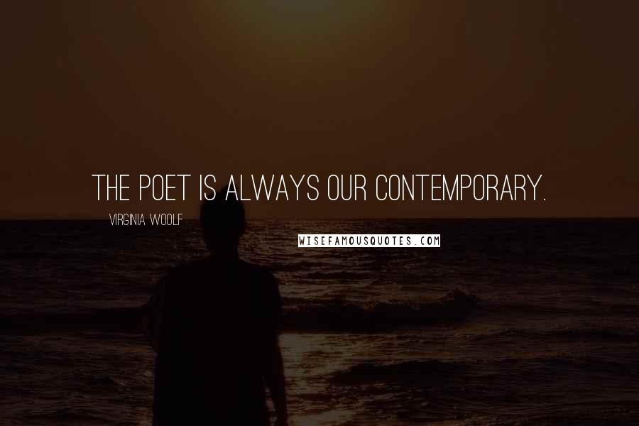 Virginia Woolf Quotes: The poet is always our contemporary.