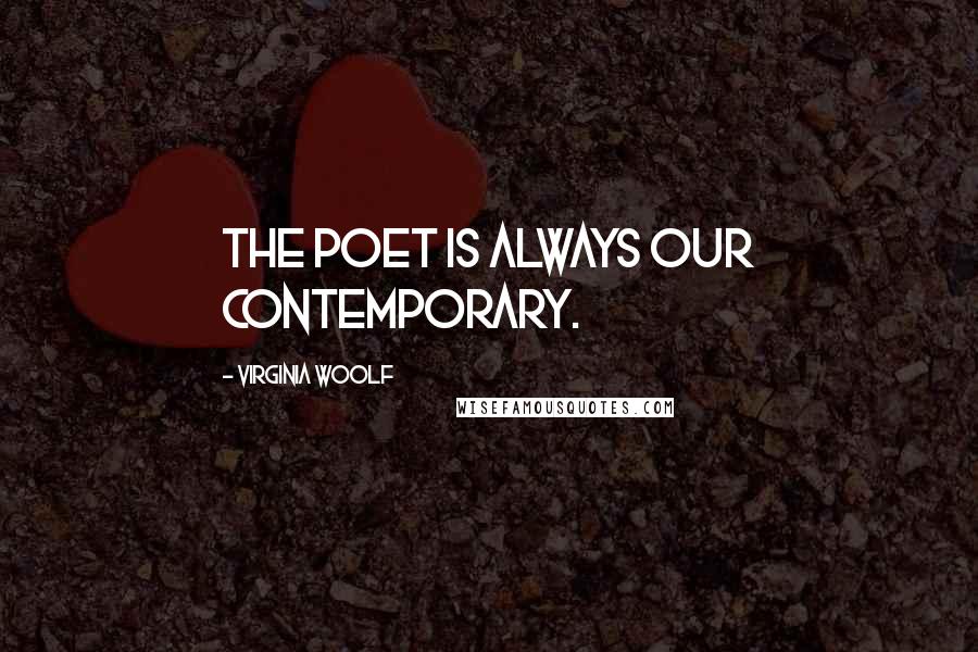 Virginia Woolf Quotes: The poet is always our contemporary.