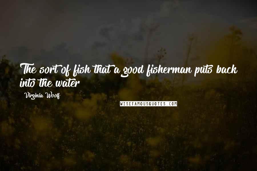 Virginia Woolf Quotes: The sort of fish that a good fisherman puts back into the water