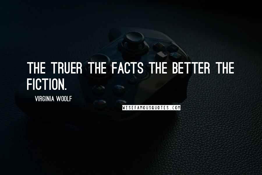 Virginia Woolf Quotes: The truer the facts the better the fiction.