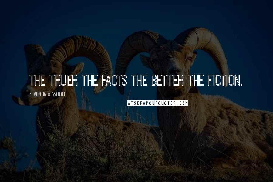 Virginia Woolf Quotes: The truer the facts the better the fiction.