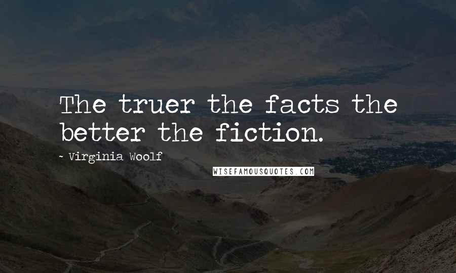 Virginia Woolf Quotes: The truer the facts the better the fiction.