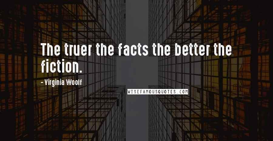 Virginia Woolf Quotes: The truer the facts the better the fiction.