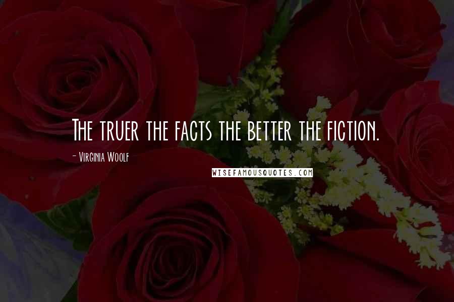 Virginia Woolf Quotes: The truer the facts the better the fiction.