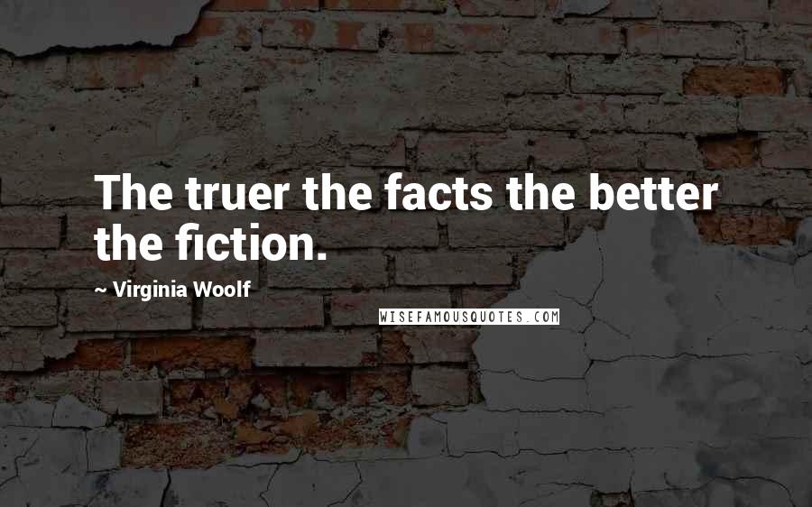 Virginia Woolf Quotes: The truer the facts the better the fiction.