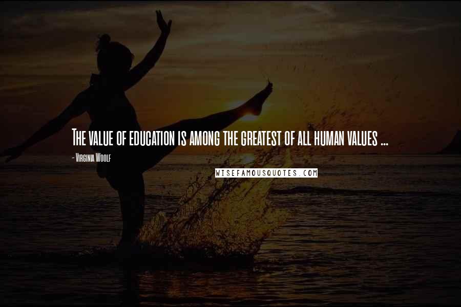 Virginia Woolf Quotes: The value of education is among the greatest of all human values ...