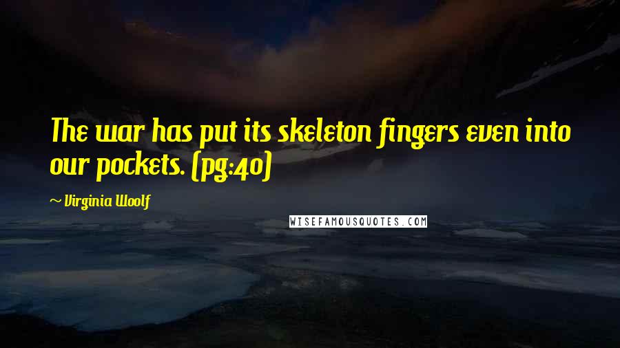 Virginia Woolf Quotes: The war has put its skeleton fingers even into our pockets. (pg:40)