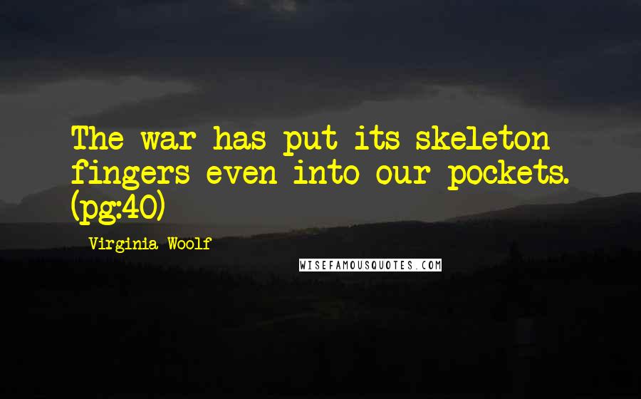 Virginia Woolf Quotes: The war has put its skeleton fingers even into our pockets. (pg:40)