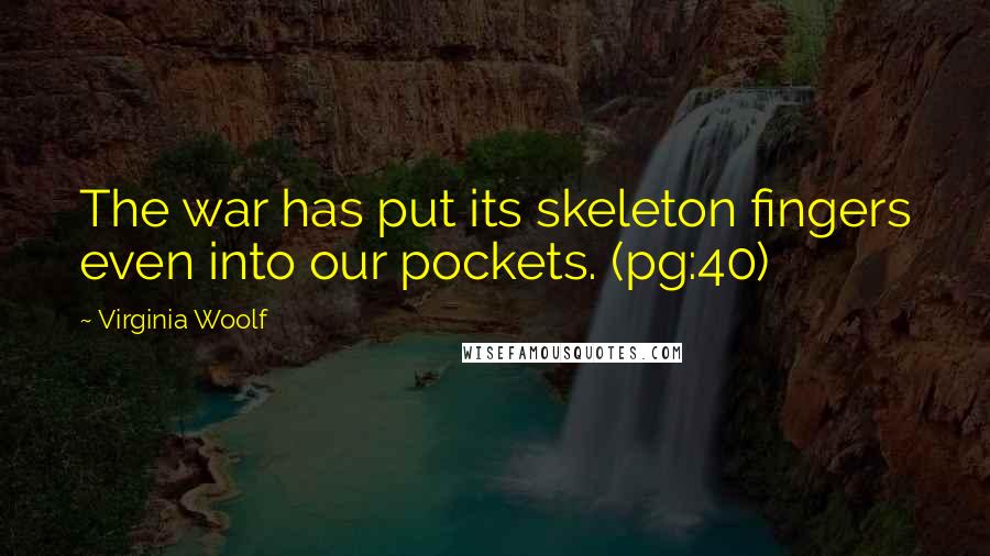 Virginia Woolf Quotes: The war has put its skeleton fingers even into our pockets. (pg:40)