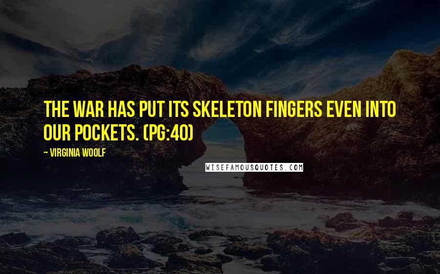 Virginia Woolf Quotes: The war has put its skeleton fingers even into our pockets. (pg:40)