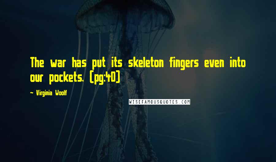 Virginia Woolf Quotes: The war has put its skeleton fingers even into our pockets. (pg:40)