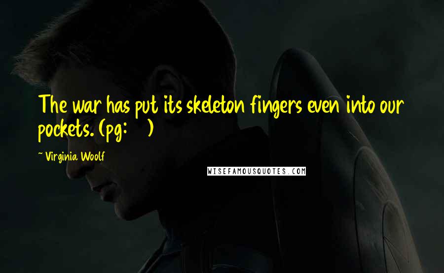 Virginia Woolf Quotes: The war has put its skeleton fingers even into our pockets. (pg:40)