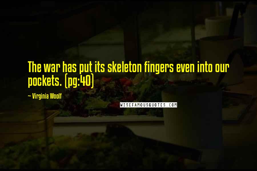Virginia Woolf Quotes: The war has put its skeleton fingers even into our pockets. (pg:40)