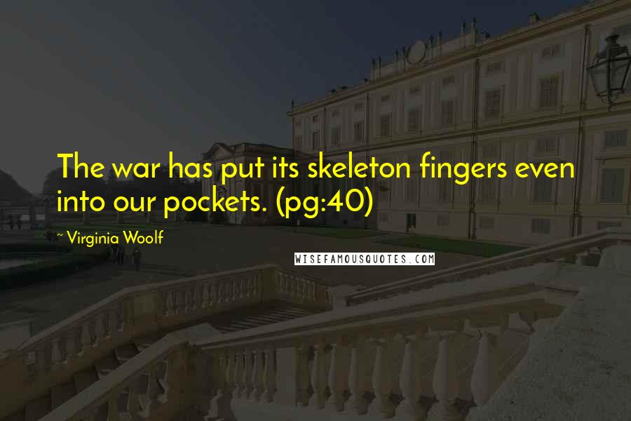 Virginia Woolf Quotes: The war has put its skeleton fingers even into our pockets. (pg:40)