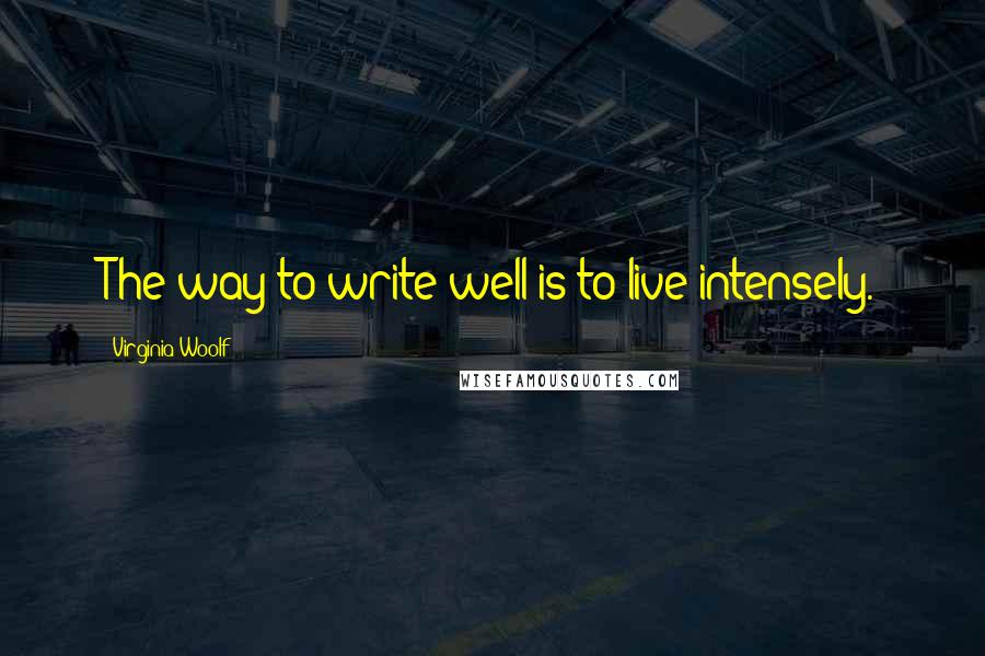 Virginia Woolf Quotes: The way to write well is to live intensely.