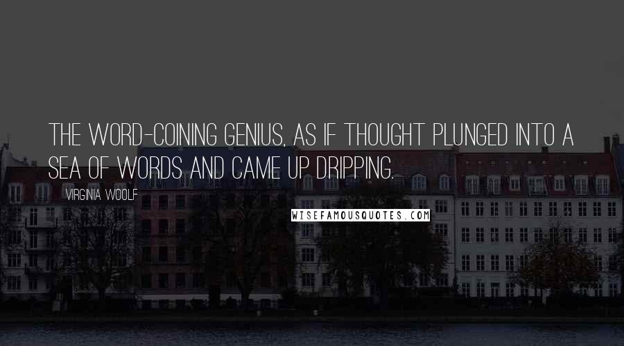 Virginia Woolf Quotes: The word-coining genius, as if thought plunged into a sea of words and came up dripping.