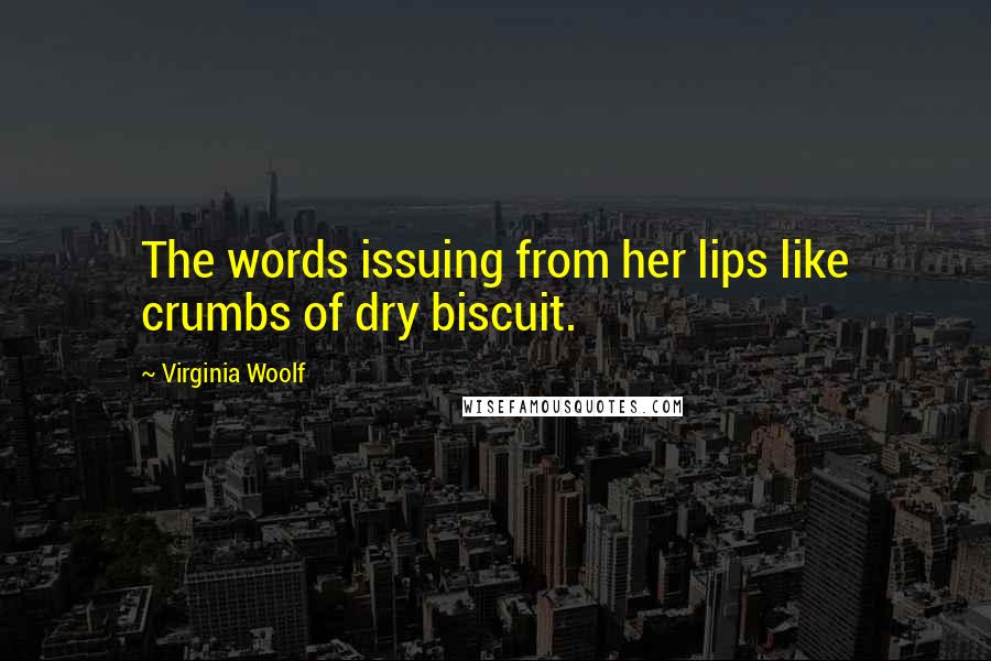 Virginia Woolf Quotes: The words issuing from her lips like crumbs of dry biscuit.